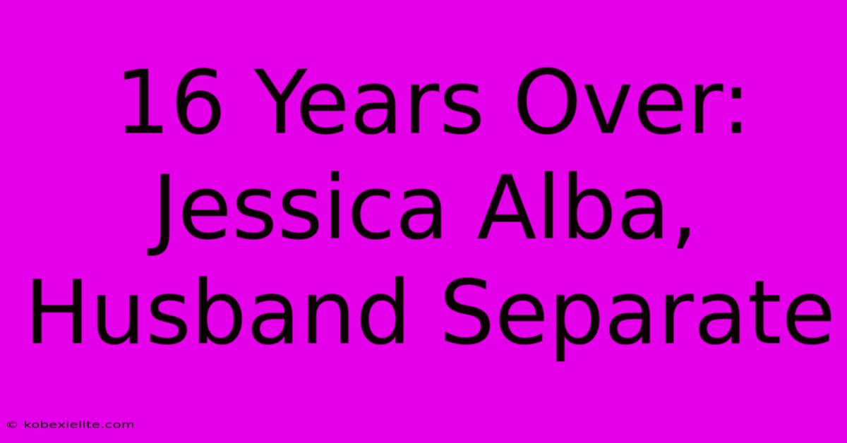 16 Years Over: Jessica Alba, Husband Separate