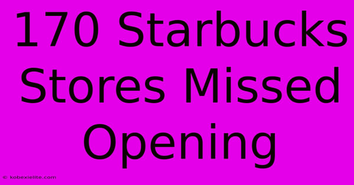 170 Starbucks Stores Missed Opening