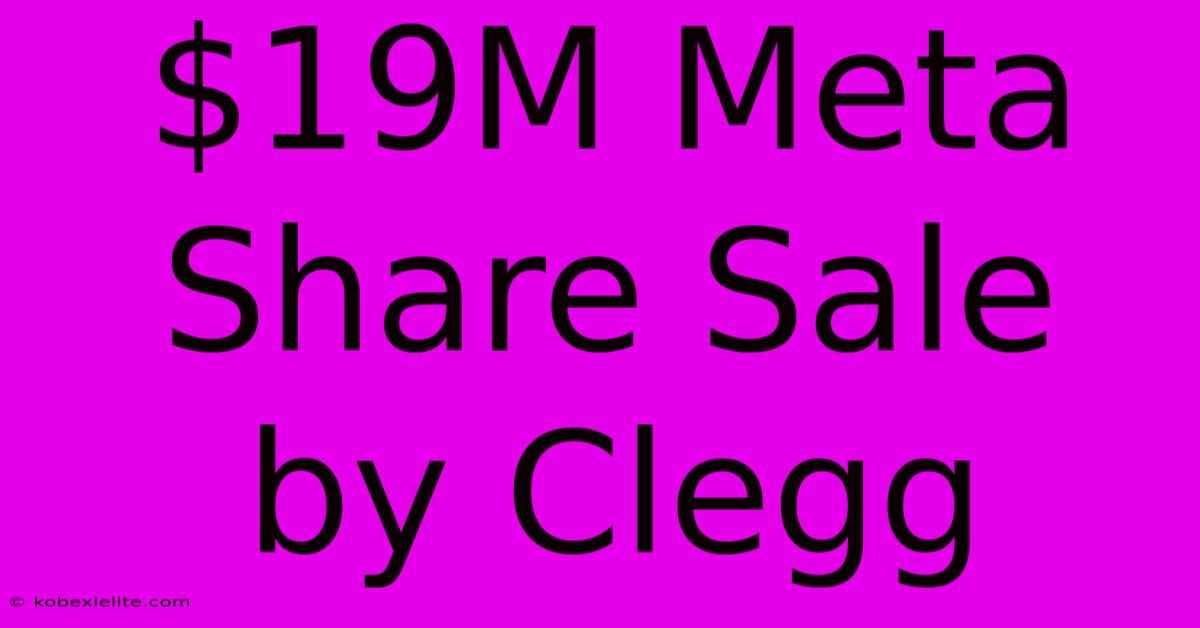 $19M Meta Share Sale By Clegg