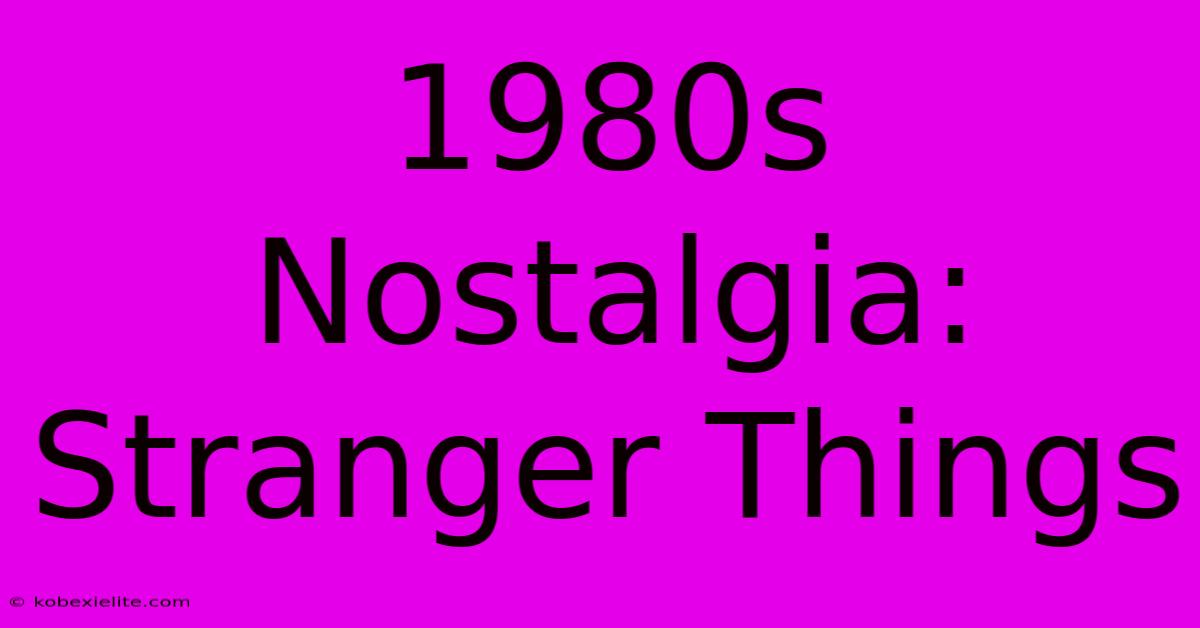 1980s Nostalgia: Stranger Things