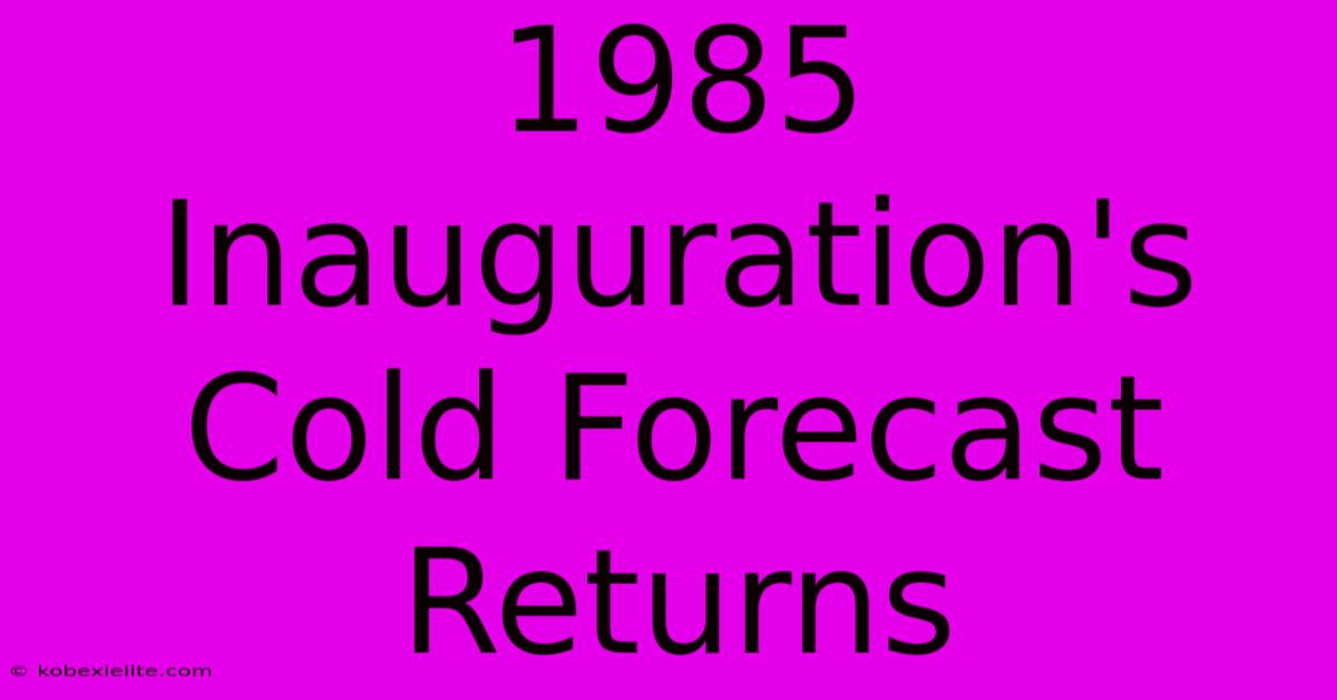 1985 Inauguration's Cold Forecast Returns