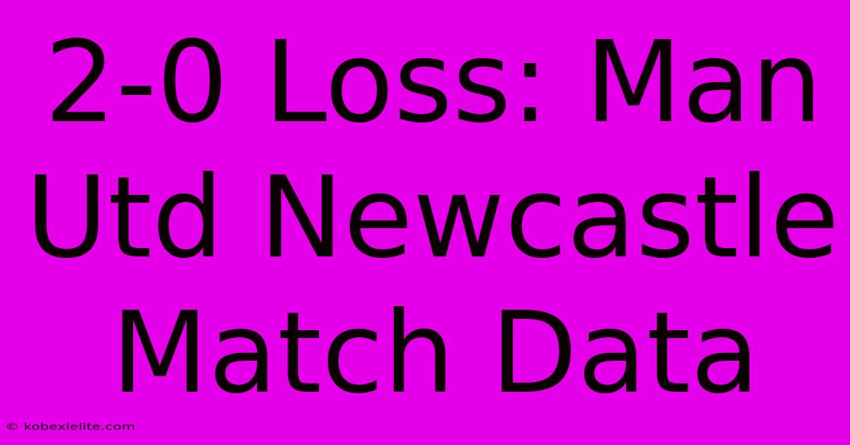 2-0 Loss: Man Utd Newcastle Match Data