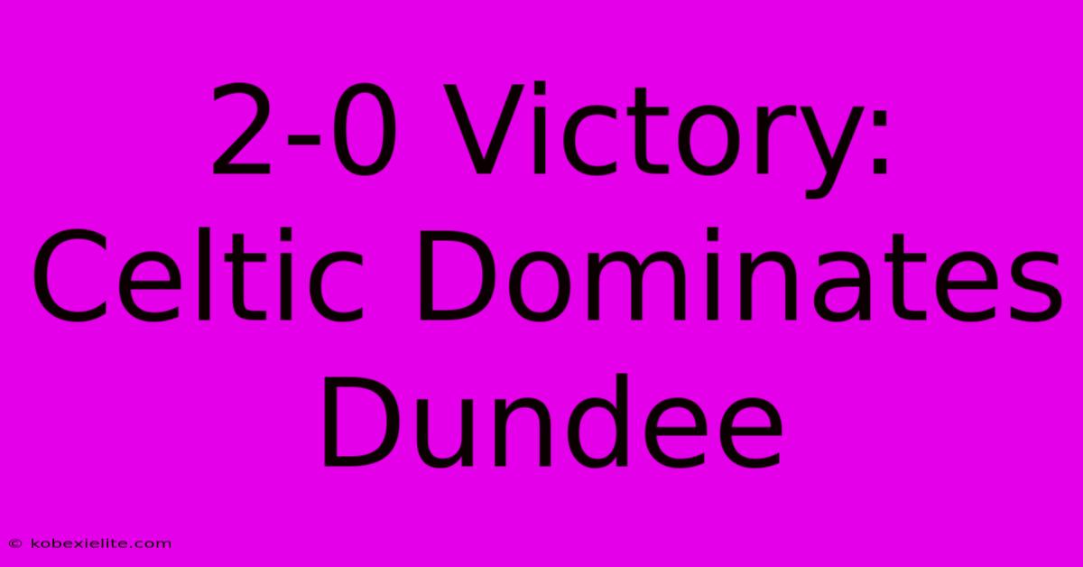 2-0 Victory: Celtic Dominates Dundee