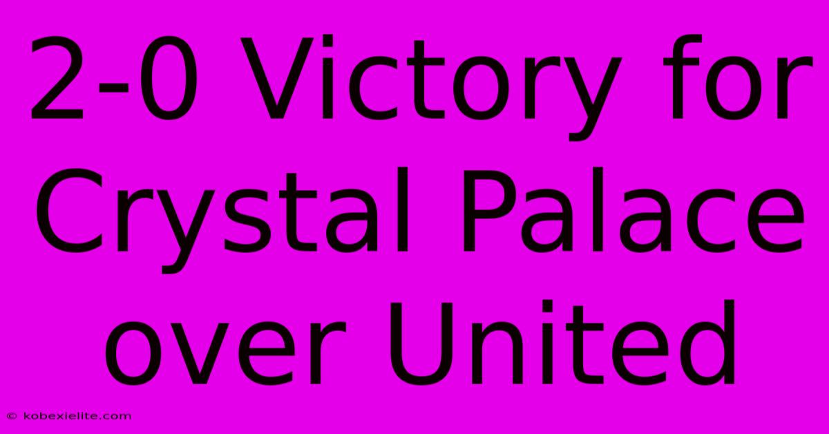 2-0 Victory For Crystal Palace Over United