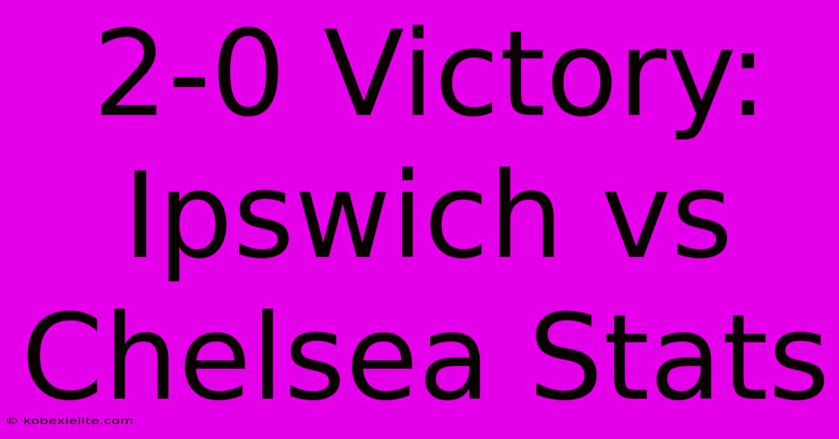 2-0 Victory: Ipswich Vs Chelsea Stats