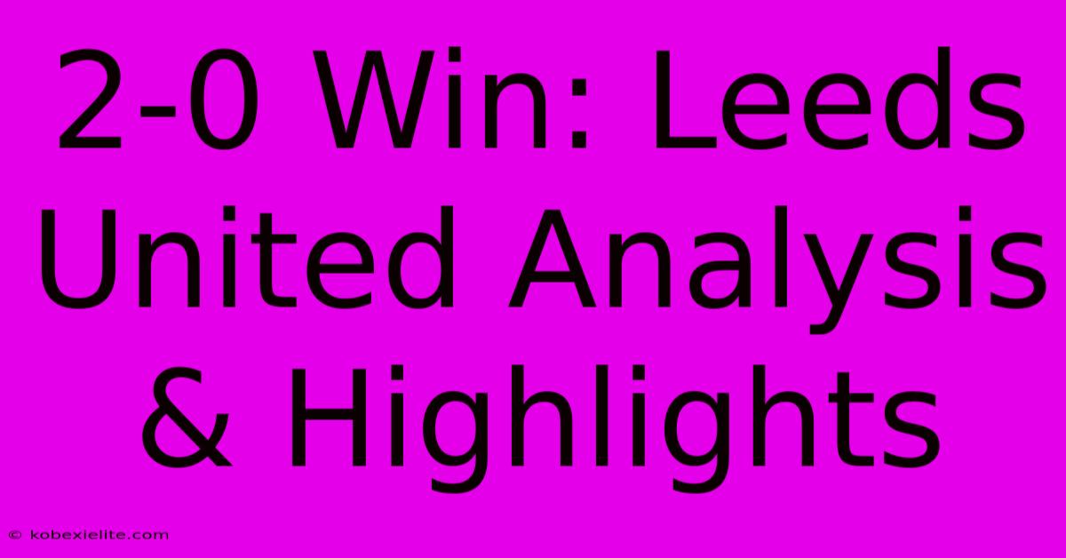 2-0 Win: Leeds United Analysis & Highlights