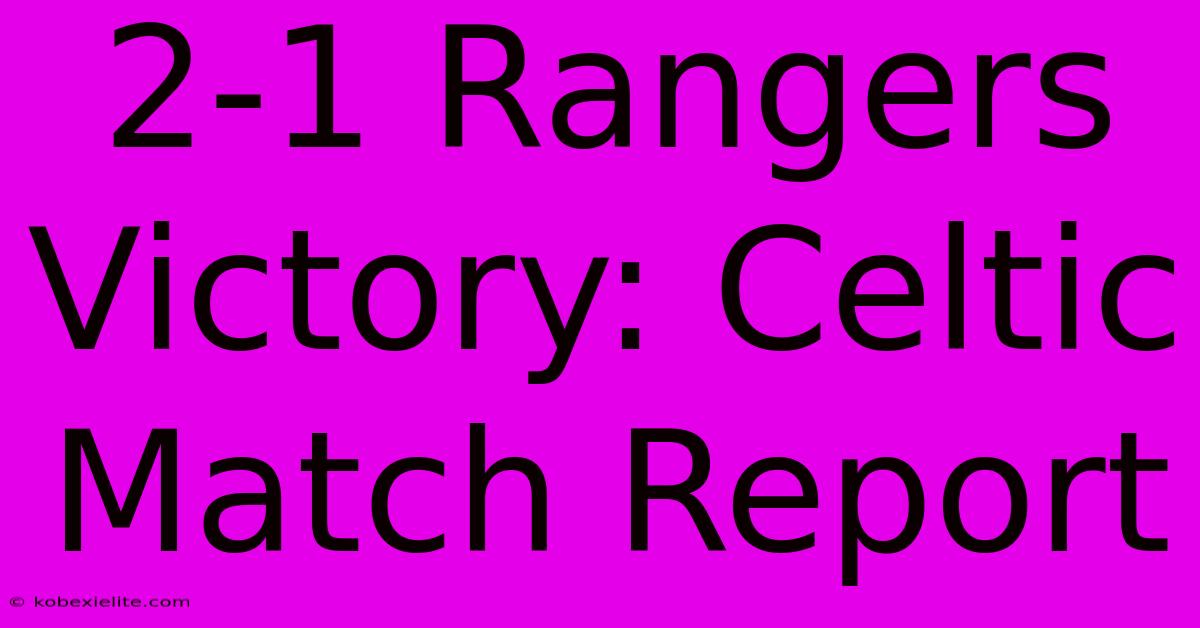 2-1 Rangers Victory: Celtic Match Report