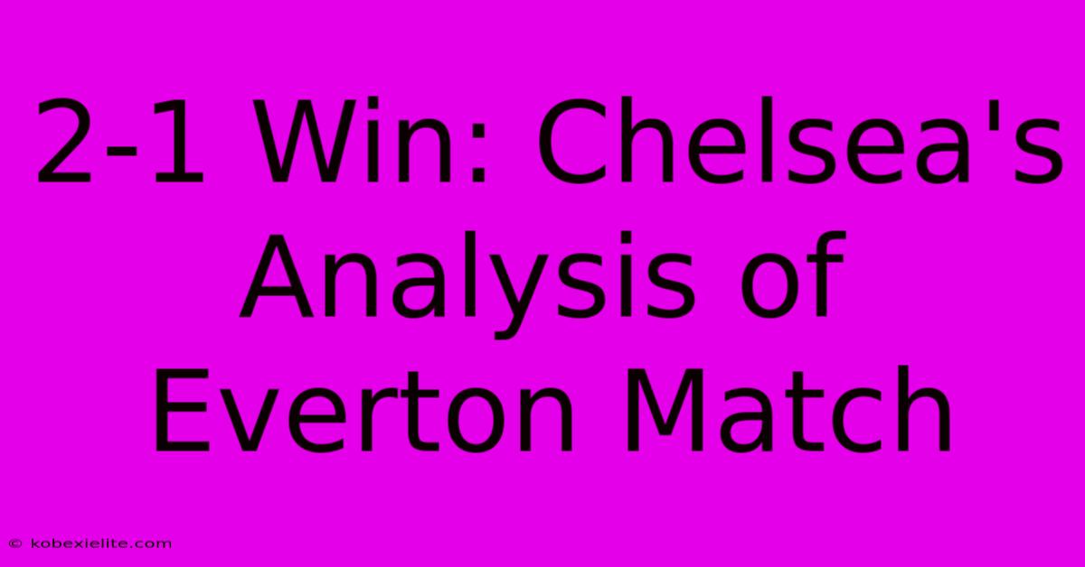 2-1 Win: Chelsea's Analysis Of Everton Match