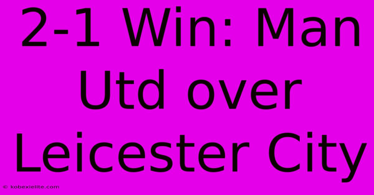 2-1 Win: Man Utd Over Leicester City