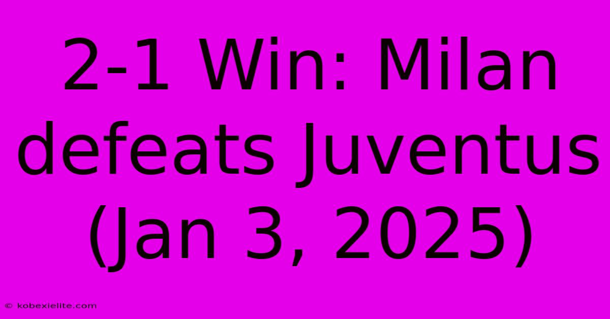 2-1 Win: Milan Defeats Juventus (Jan 3, 2025)