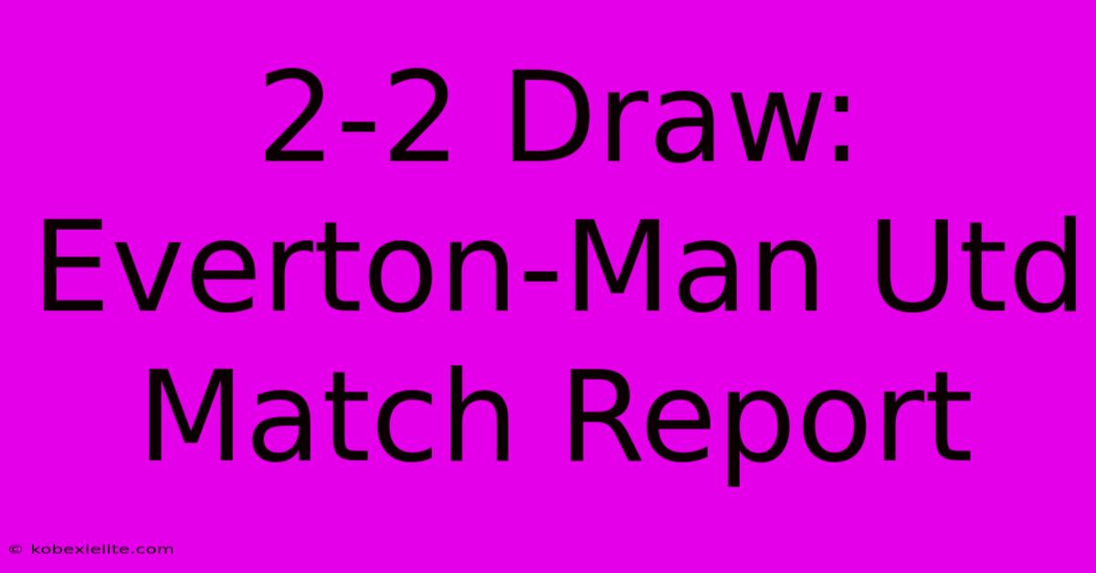 2-2 Draw: Everton-Man Utd Match Report