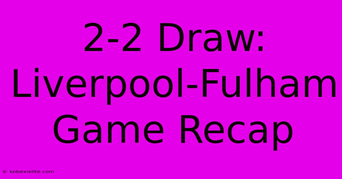 2-2 Draw: Liverpool-Fulham Game Recap 2-2 Draw: Liverpool-Fulham Game Recap