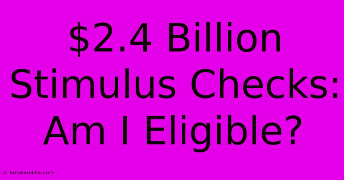 $2.4 Billion Stimulus Checks: Am I Eligible?