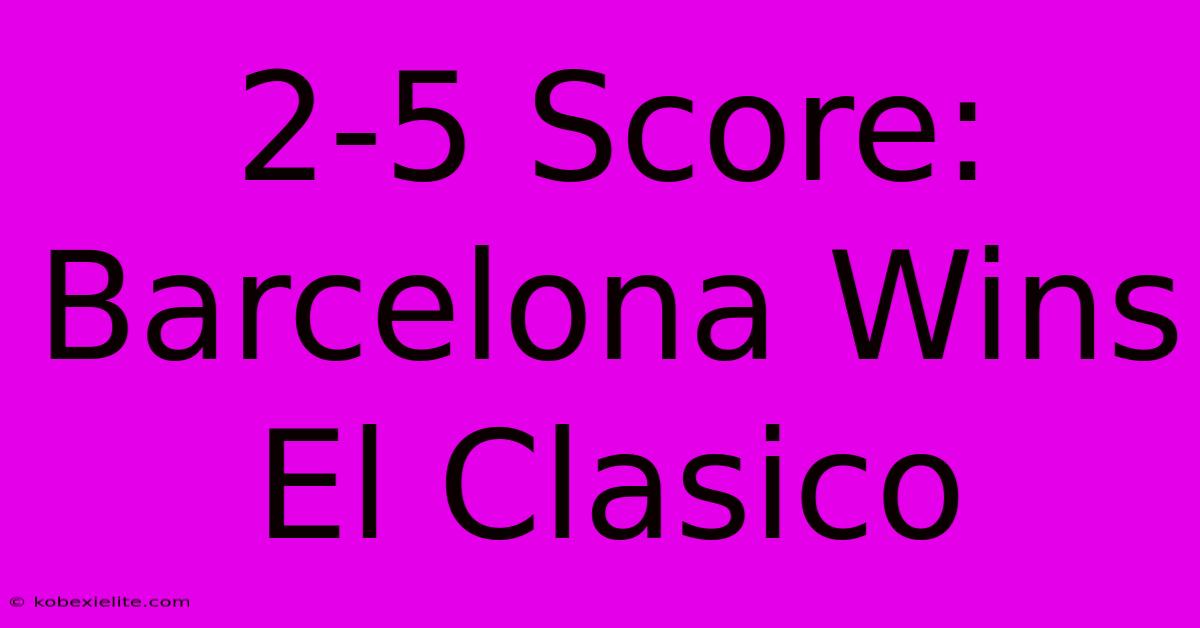 2-5 Score: Barcelona Wins El Clasico