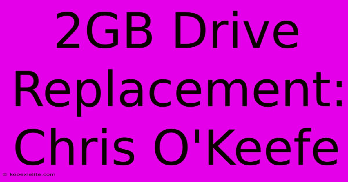 2GB Drive Replacement: Chris O'Keefe