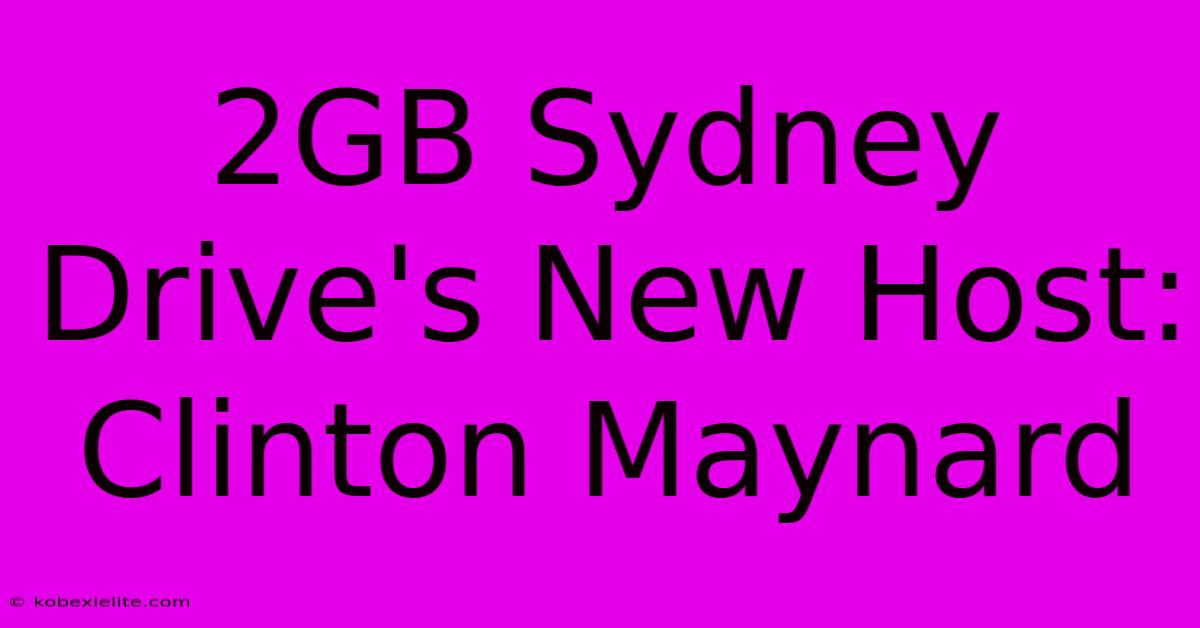 2GB Sydney Drive's New Host: Clinton Maynard