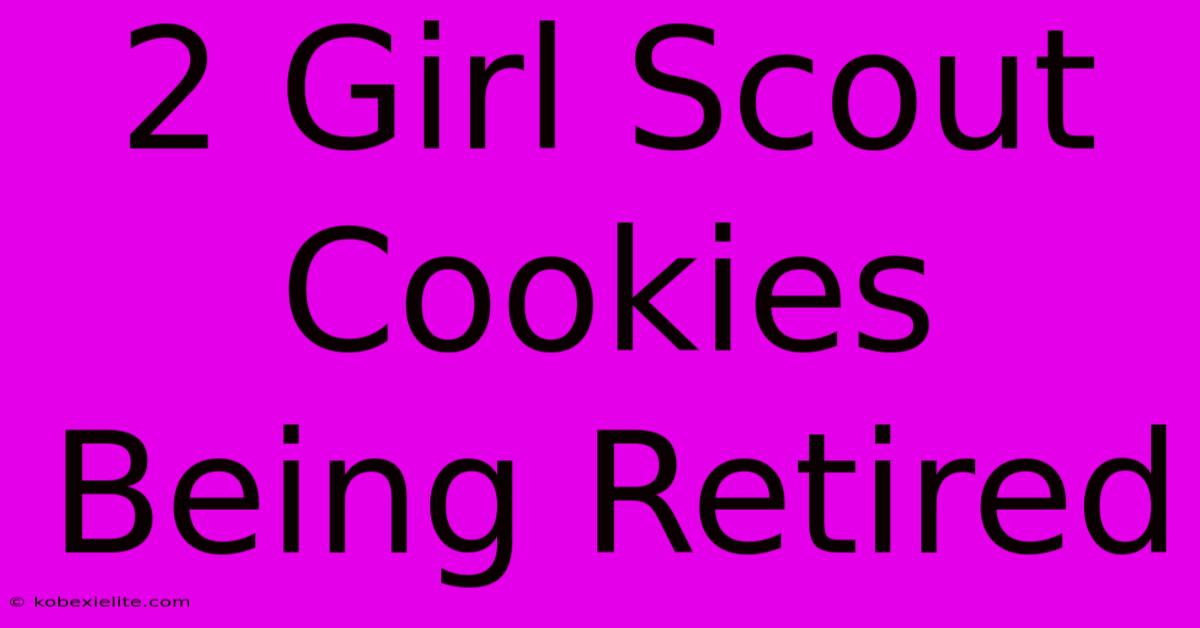 2 Girl Scout Cookies Being Retired