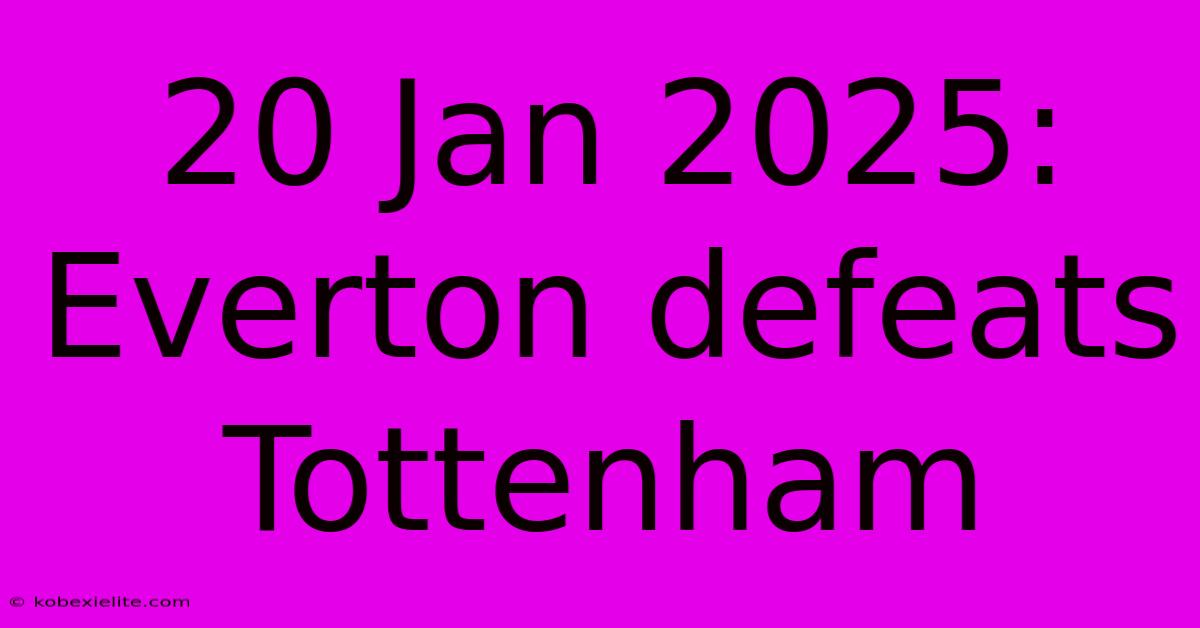 20 Jan 2025: Everton Defeats Tottenham