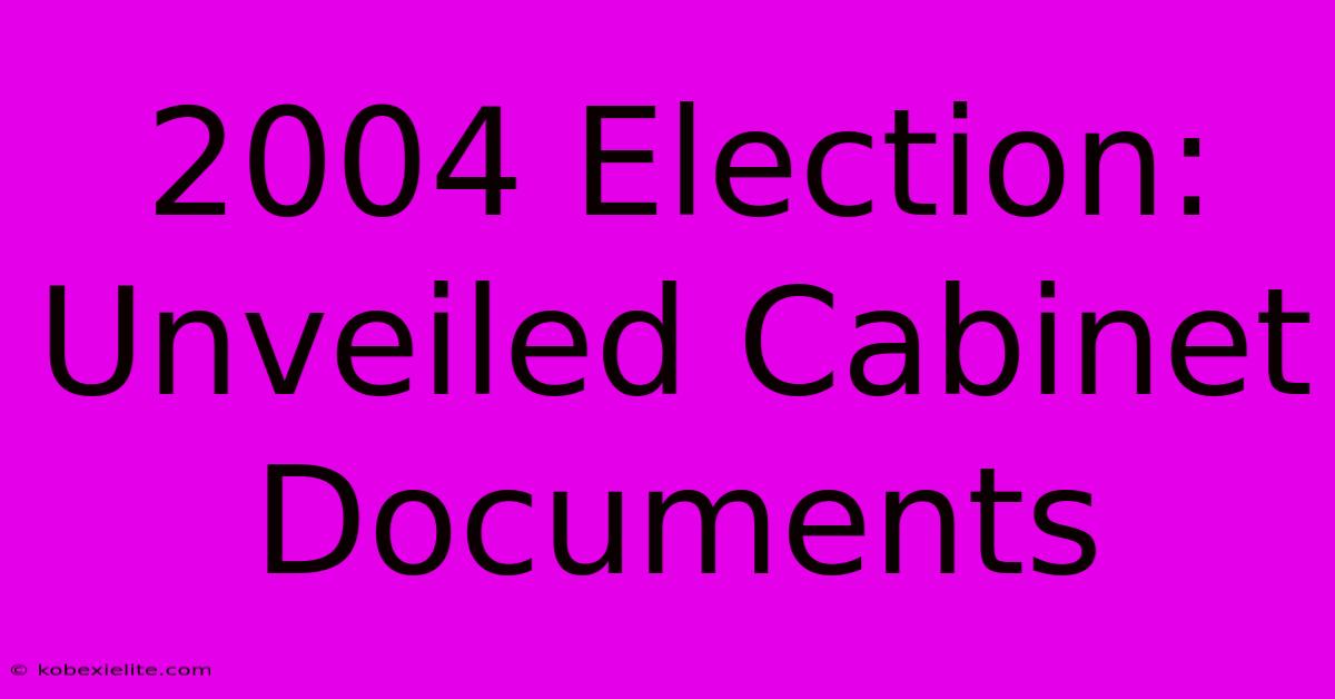 2004 Election: Unveiled Cabinet Documents