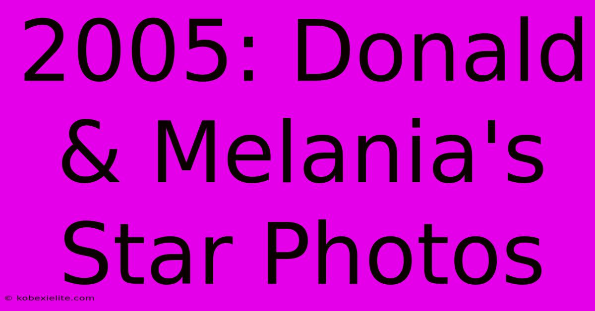 2005: Donald & Melania's Star Photos