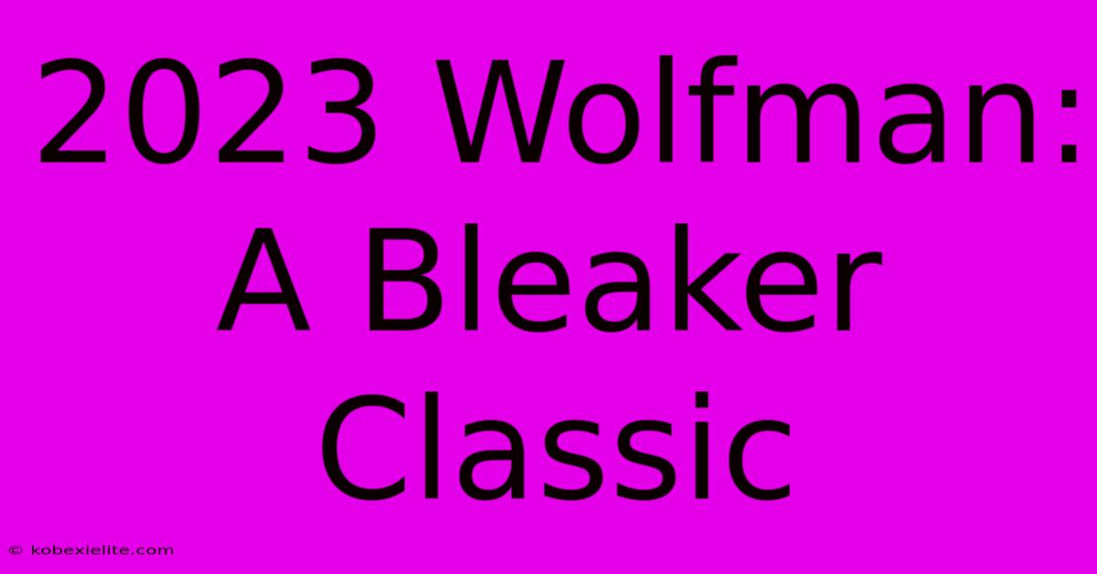 2023 Wolfman: A Bleaker Classic