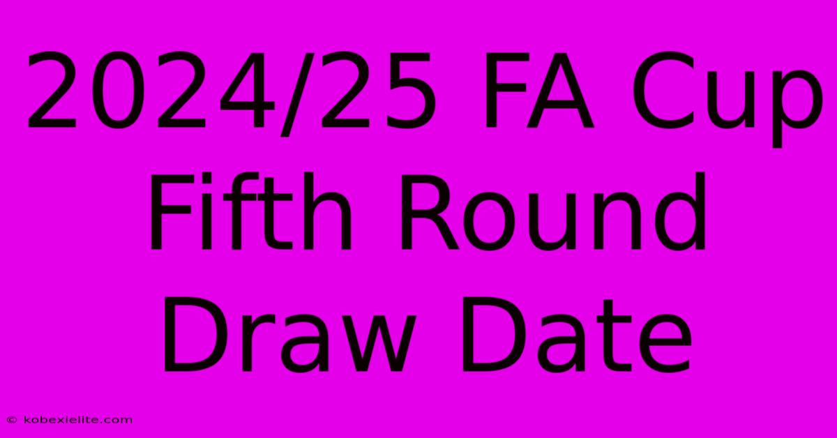 2024/25 FA Cup Fifth Round Draw Date