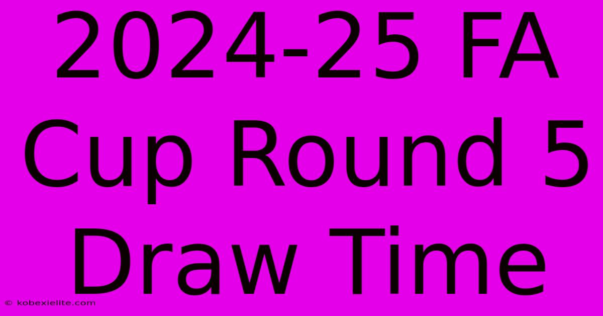 2024-25 FA Cup Round 5 Draw Time