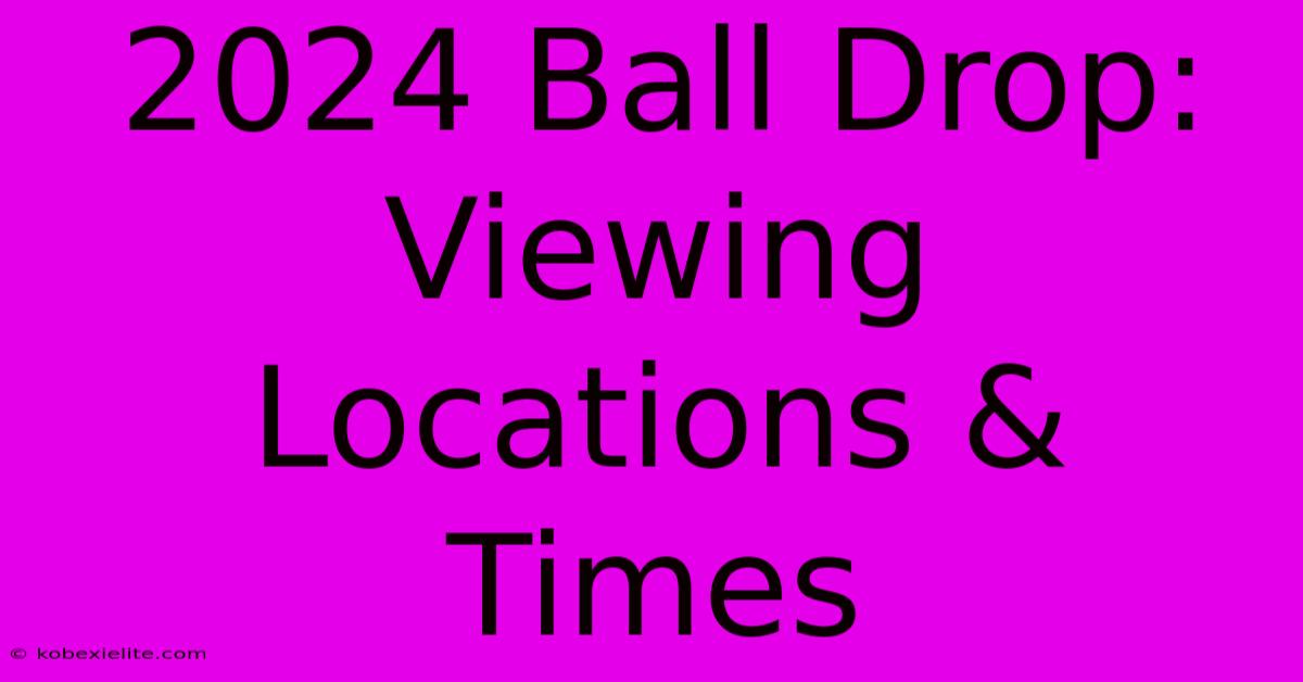 2024 Ball Drop: Viewing Locations & Times