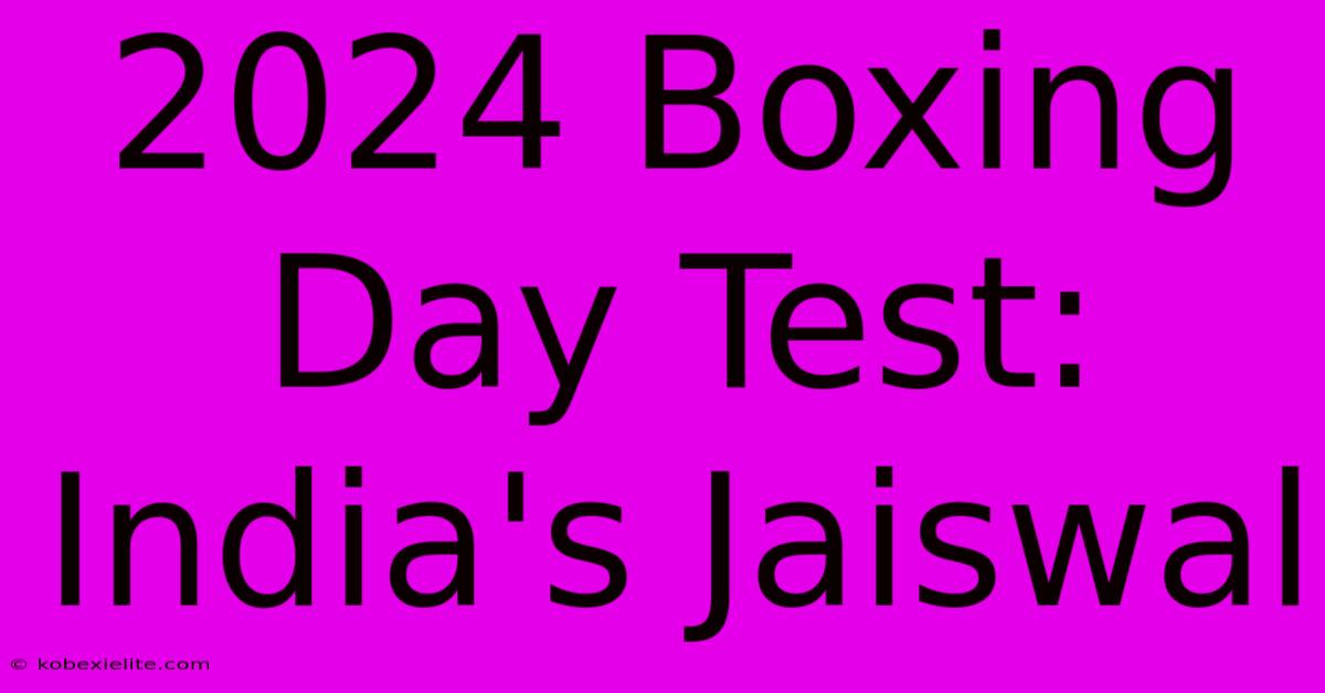 2024 Boxing Day Test: India's Jaiswal