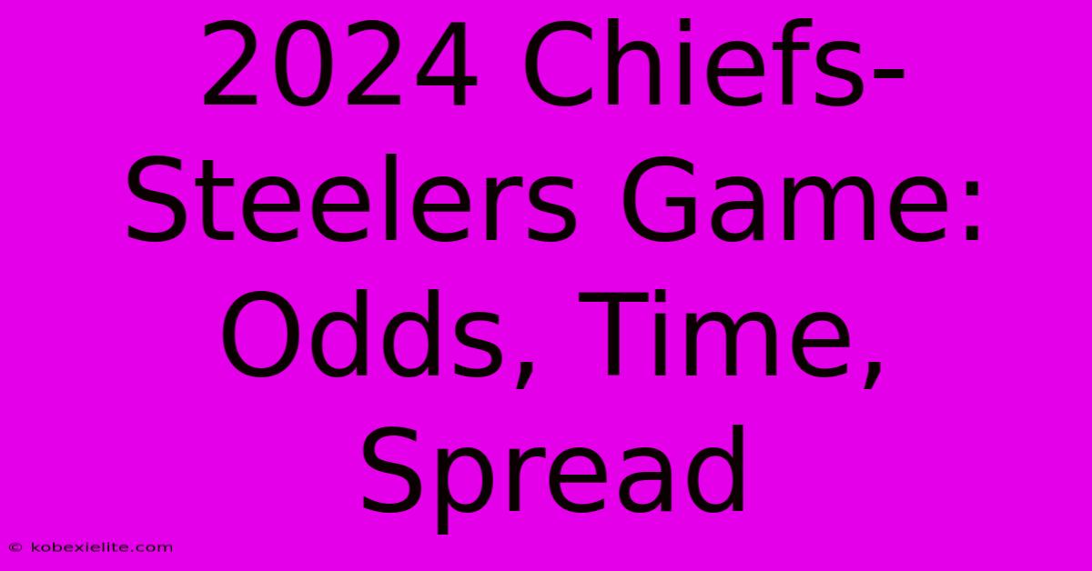 2024 Chiefs-Steelers Game: Odds, Time, Spread