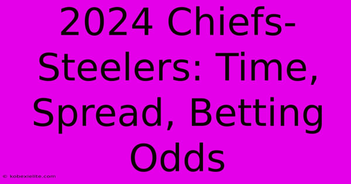 2024 Chiefs-Steelers: Time, Spread, Betting Odds