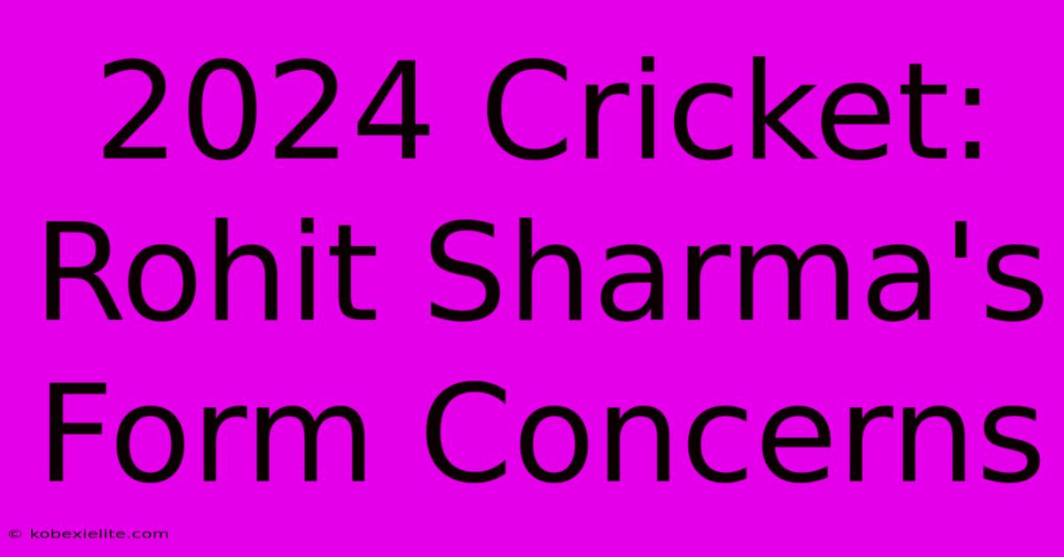 2024 Cricket: Rohit Sharma's Form Concerns