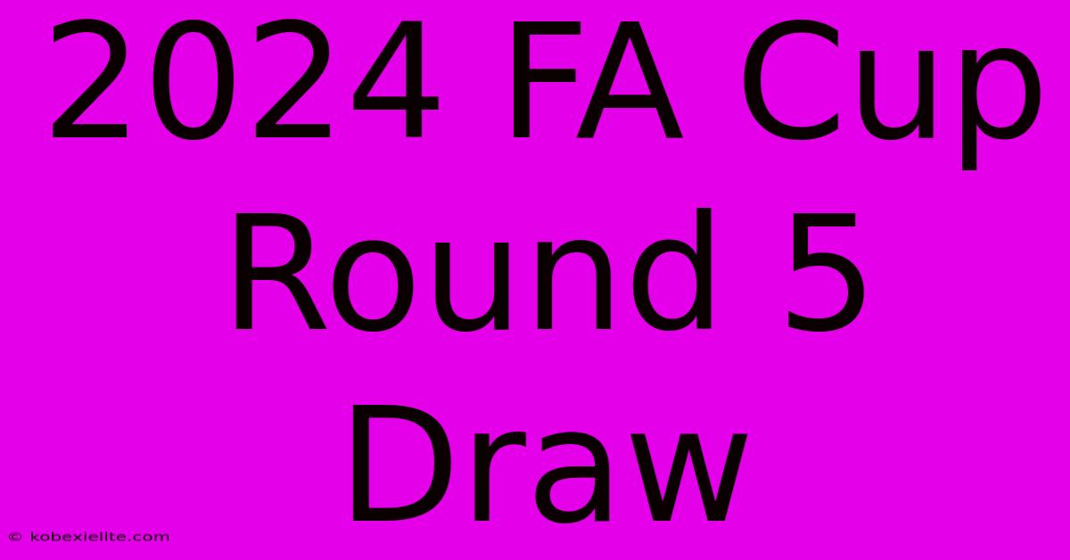 2024 FA Cup Round 5 Draw