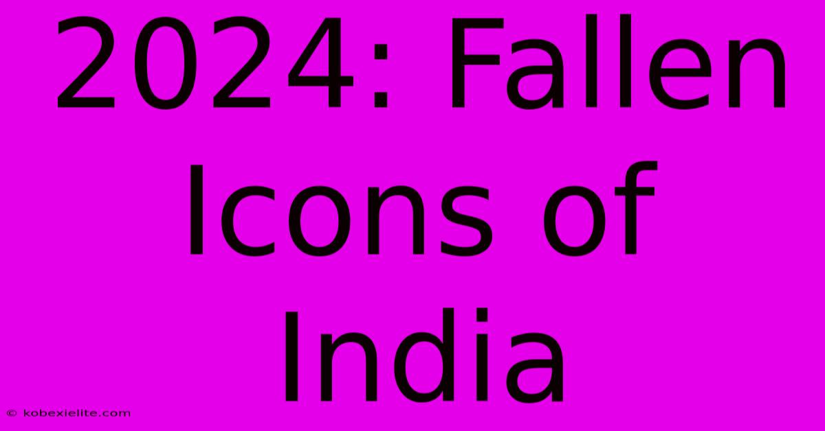 2024: Fallen Icons Of India 2024: Fallen Icons Of India