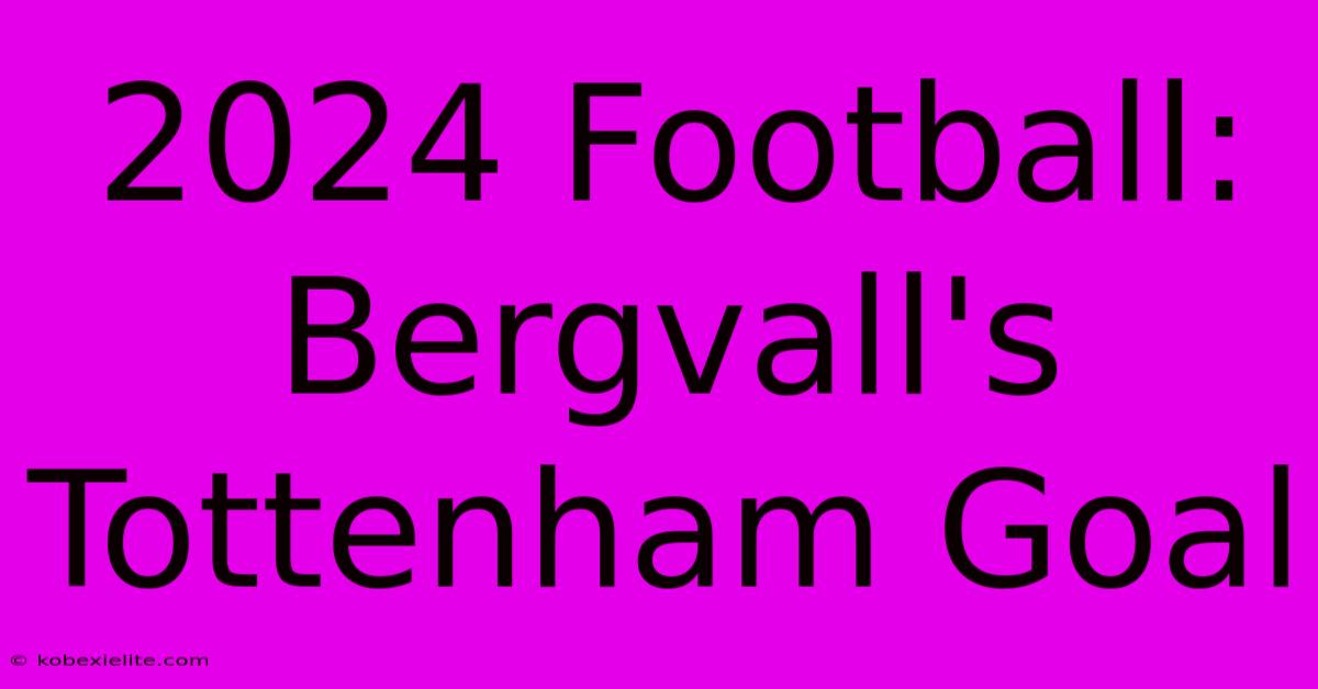 2024 Football: Bergvall's Tottenham Goal