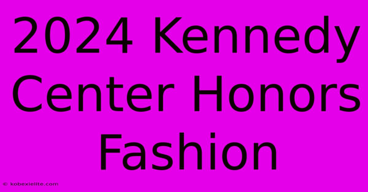 2024 Kennedy Center Honors Fashion