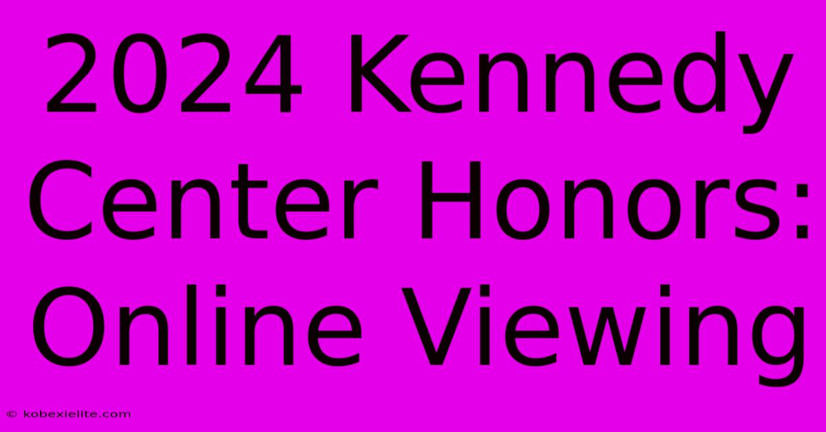 2024 Kennedy Center Honors: Online Viewing