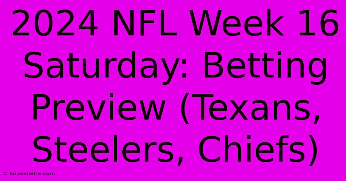 2024 NFL Week 16 Saturday: Betting Preview (Texans, Steelers, Chiefs)