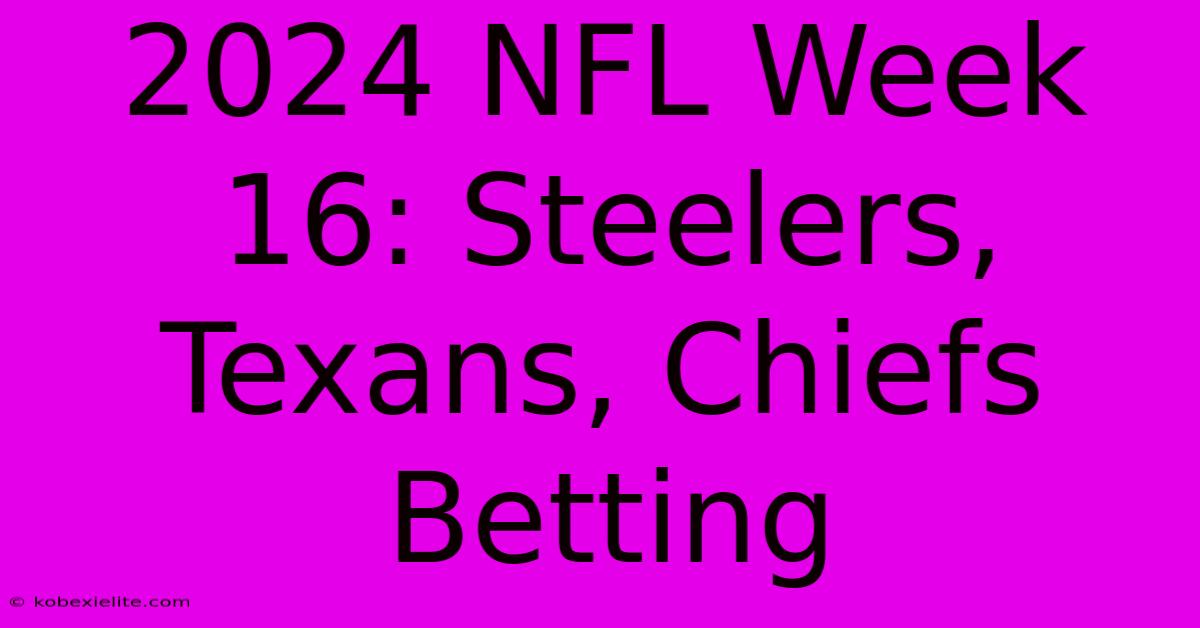 2024 NFL Week 16: Steelers, Texans, Chiefs Betting