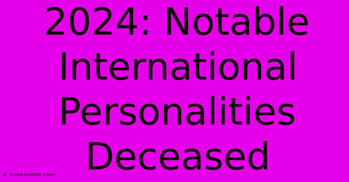 2024: Notable International Personalities Deceased 2024: Notable International Personalities Deceased