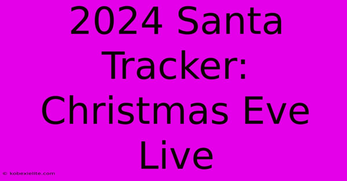 2024 Santa Tracker: Christmas Eve Live