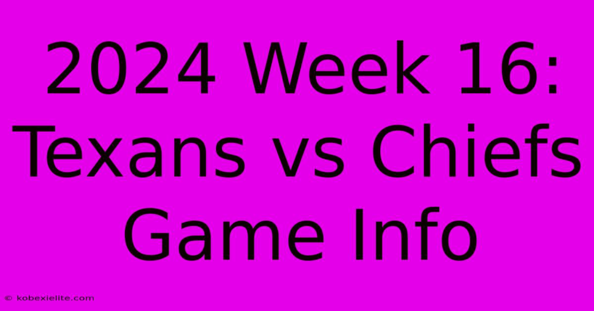 2024 Week 16: Texans Vs Chiefs Game Info