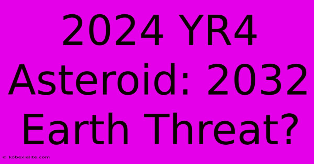 2024 YR4 Asteroid: 2032 Earth Threat?