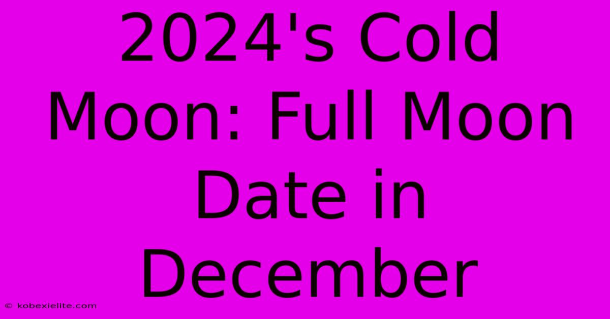 2024's Cold Moon: Full Moon Date In December 2024's Cold Moon: Full Moon Date In December