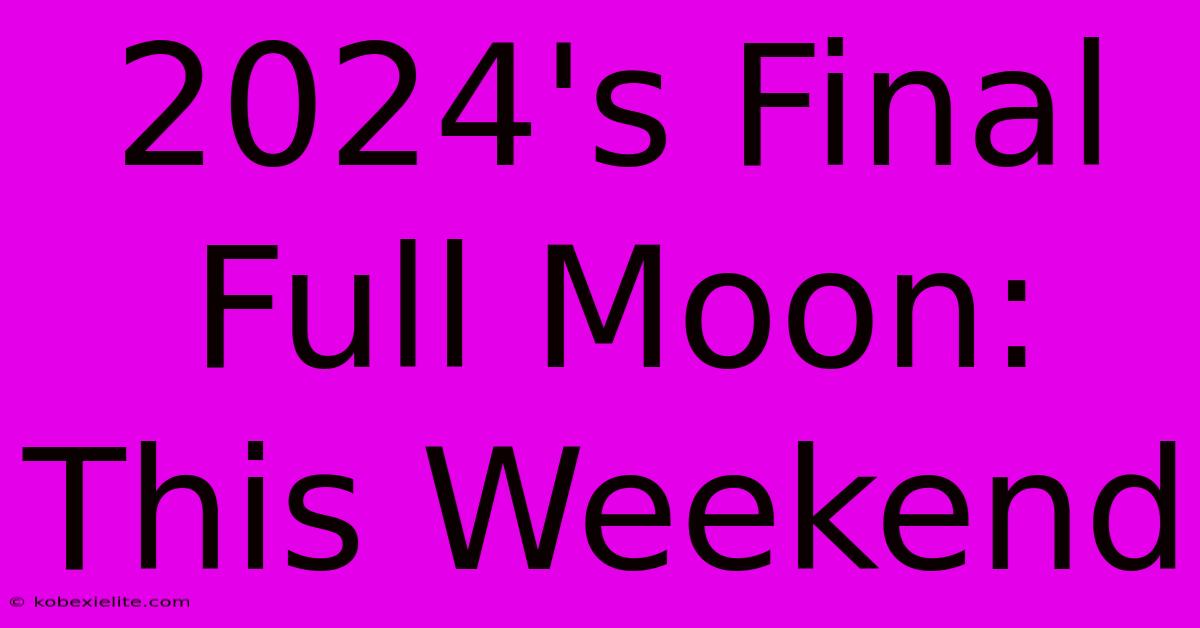 2024's Final Full Moon: This Weekend 2024's Final Full Moon: This Weekend