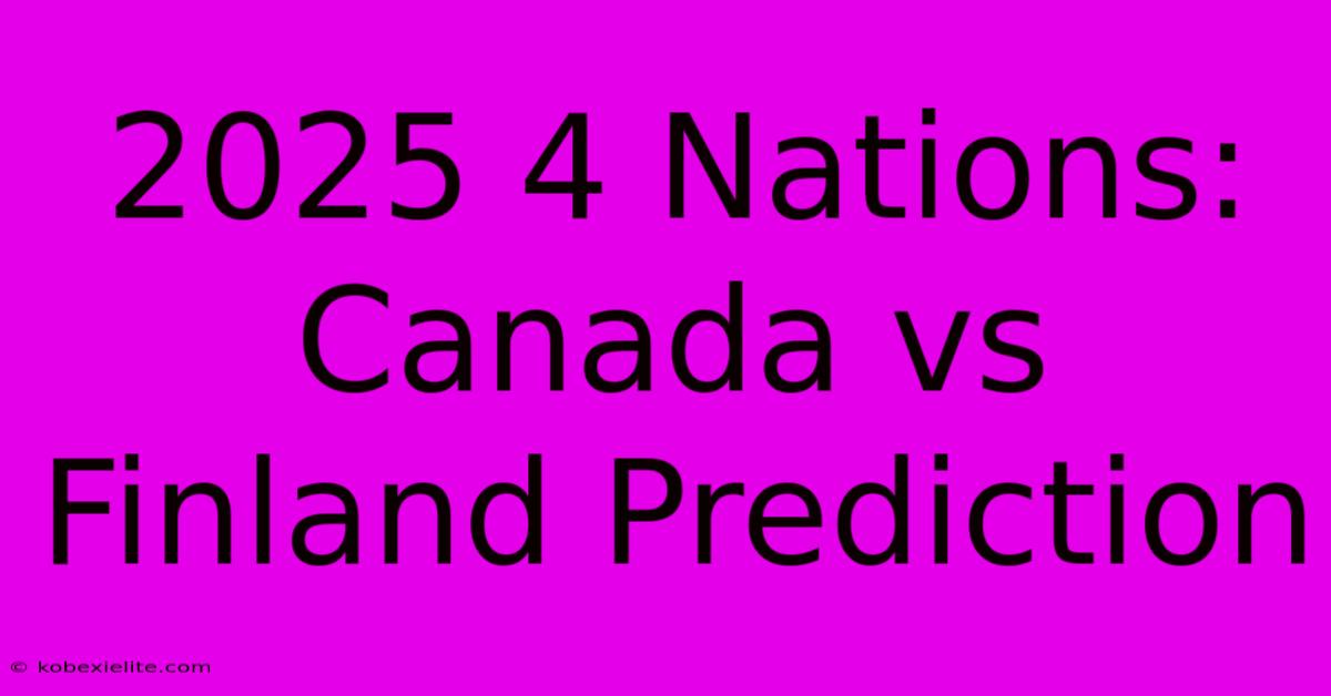 2025 4 Nations: Canada Vs Finland Prediction