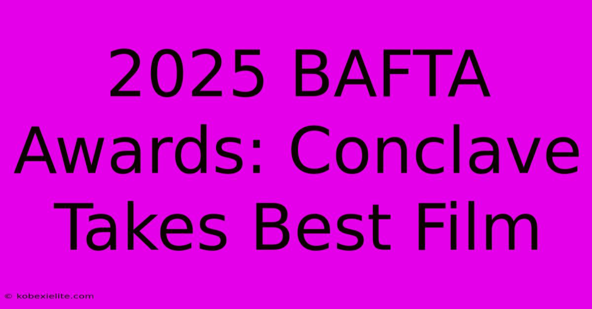 2025 BAFTA Awards: Conclave Takes Best Film