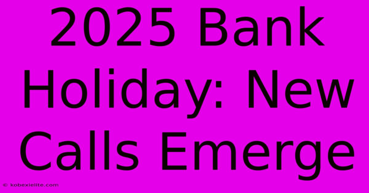 2025 Bank Holiday: New Calls Emerge