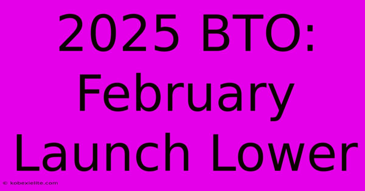 2025 BTO: February Launch Lower