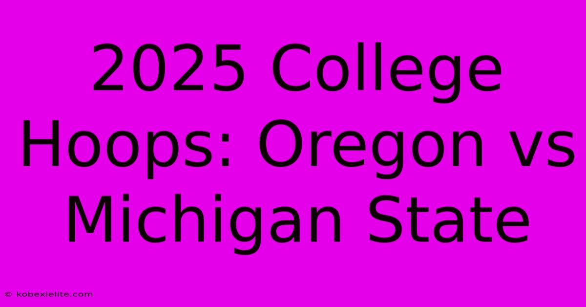 2025 College Hoops: Oregon Vs Michigan State